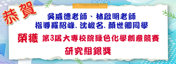 吳威德老師、林啟明老師指導羅紹峰、沈峻名、顏世卿同學榮獲第3屆大專校院綠色化學創意競賽研究組銀獎